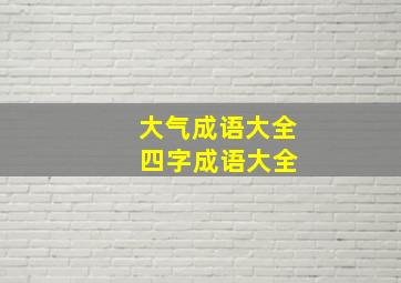 大气成语大全 四字成语大全